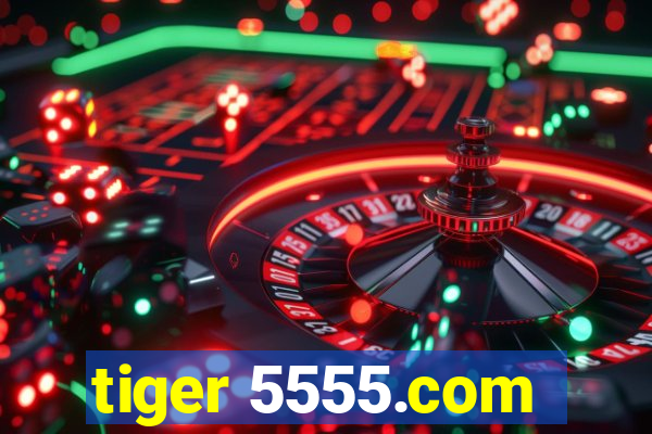 tiger 5555.com